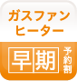 ガスファンヒーター早期予約制
